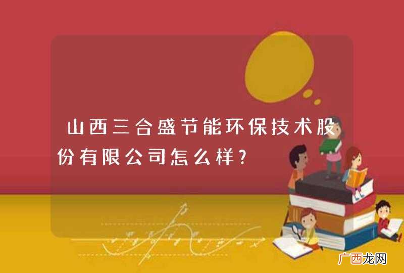 山西三合盛节能环保技术股份有限公司怎么样？