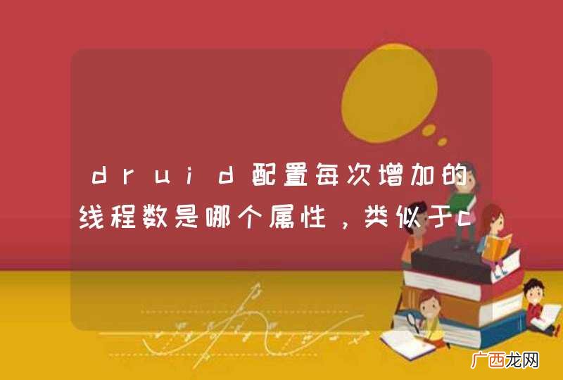 druid配置每次增加的线程数是哪个属性，类似于c3p0的acquireIncrement属性
