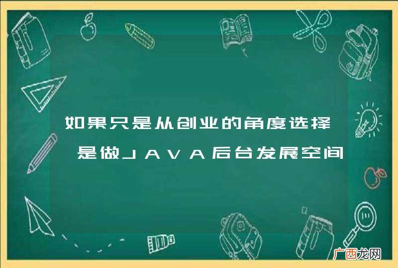 如果只是从创业的角度选择,是做JAVA后台发展空间的大,还是做安卓的大些呢?