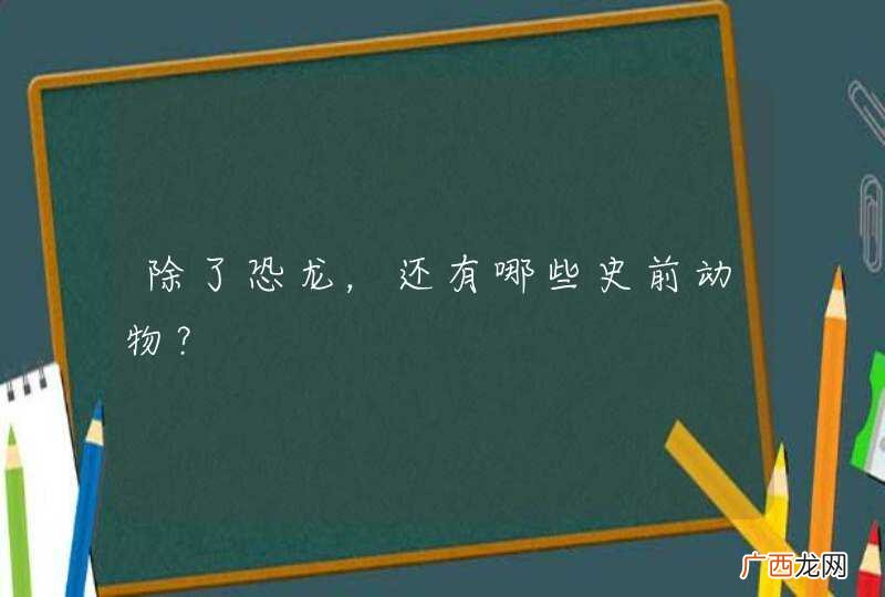 除了恐龙，还有哪些史前动物？