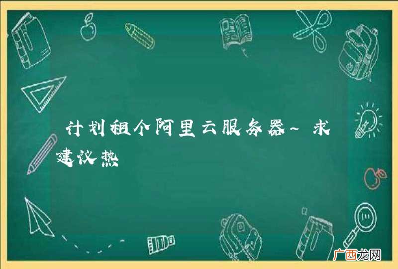 计划租个阿里云服务器~求建议热