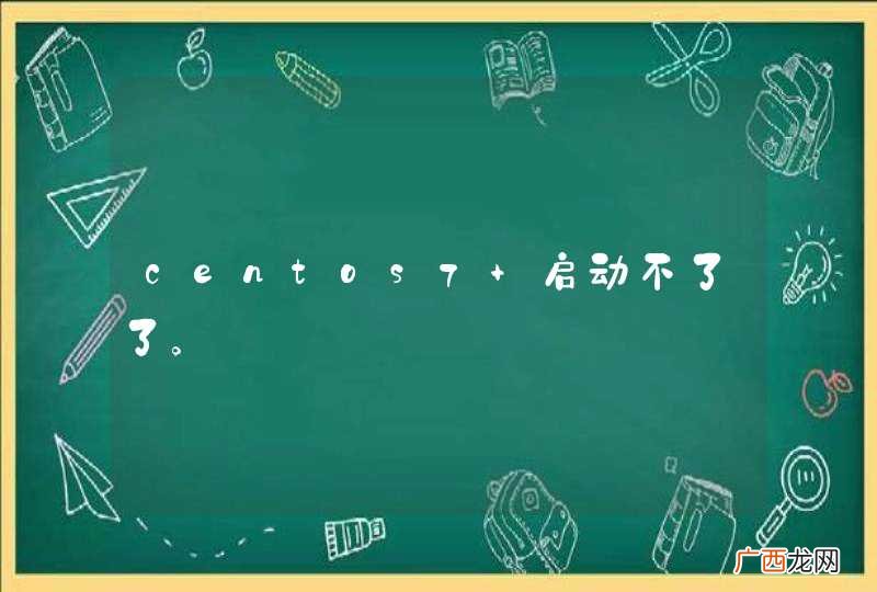 centos7 启动不了了。