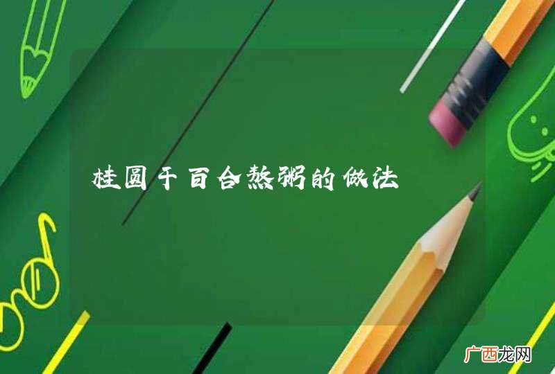 桂圆干百合熬粥的做法