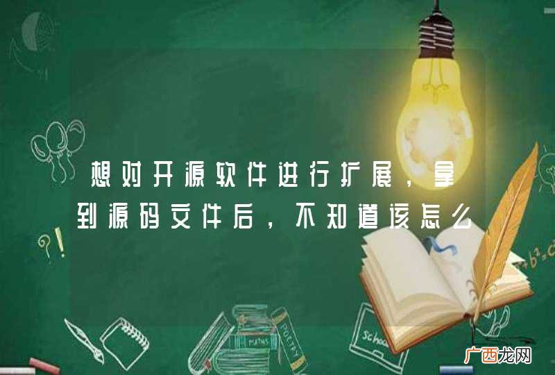 想对开源软件进行扩展，拿到源码文件后，不知道该怎么着手