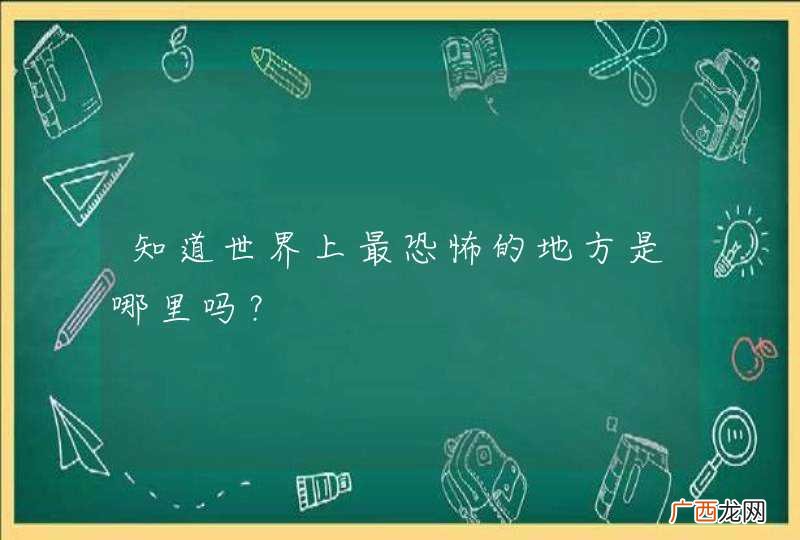 知道世界上最恐怖的地方是哪里吗？