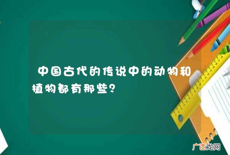 中国古代的传说中的动物和植物都有那些？