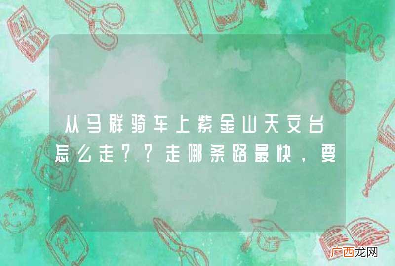 从马群骑车上紫金山天文台怎么走？？走哪条路最快，要车子能骑起来的