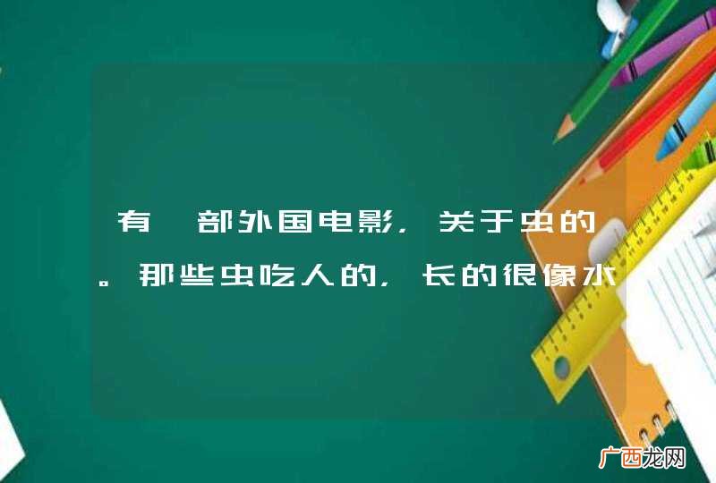 有一部外国电影，关于虫的。那些虫吃人的，长的很像水蛭。 我记得有个园丁想戴上个手套去干活，不料手套里