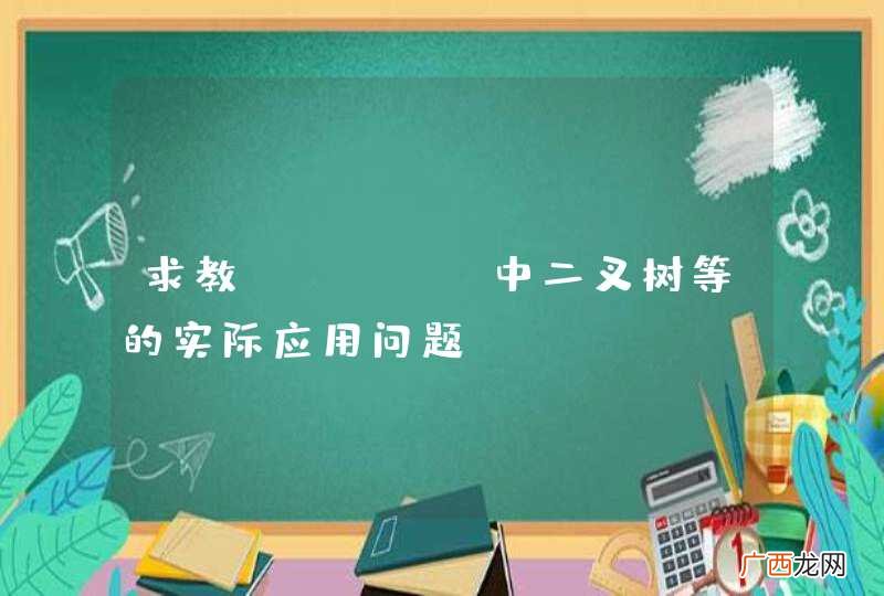 求教CC++ 中二叉树等的实际应用问题。