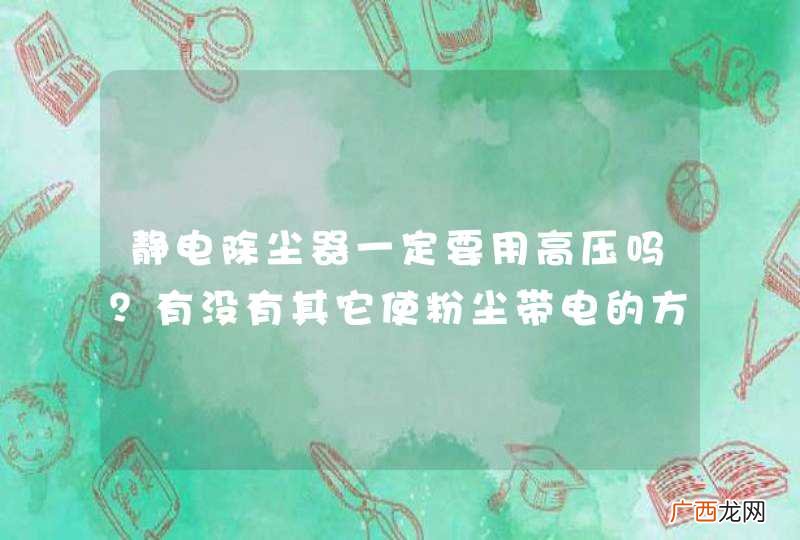 静电除尘器一定要用高压吗？有没有其它使粉尘带电的方法？