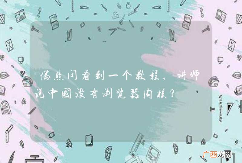 偶然间看到一个教程，讲师说中国没有浏览器内核？