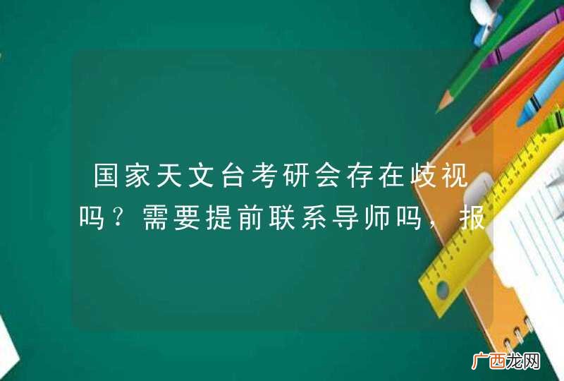 国家天文台考研会存在歧视吗？需要提前联系导师吗，报录比试多少谢谢