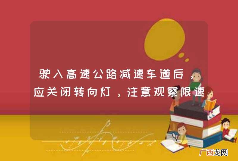 驶入高速公路减速车道后，应关闭转向灯，注意观察限速标志，进入匝道之前将车速降到多少以下？A、标志规定车速B、每小时80公里C、每小时60公里D、每小时40公里_答案是A