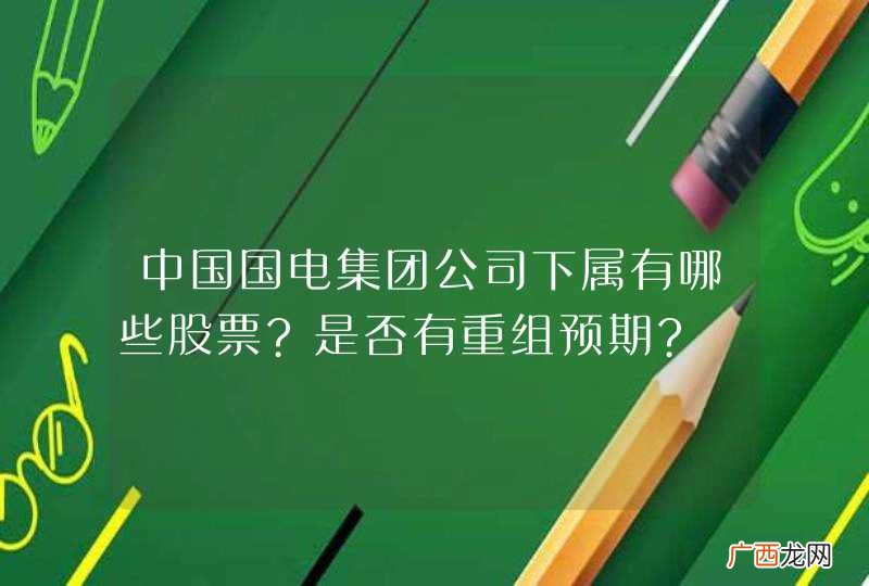 中国国电集团公司下属有哪些股票?是否有重组预期?