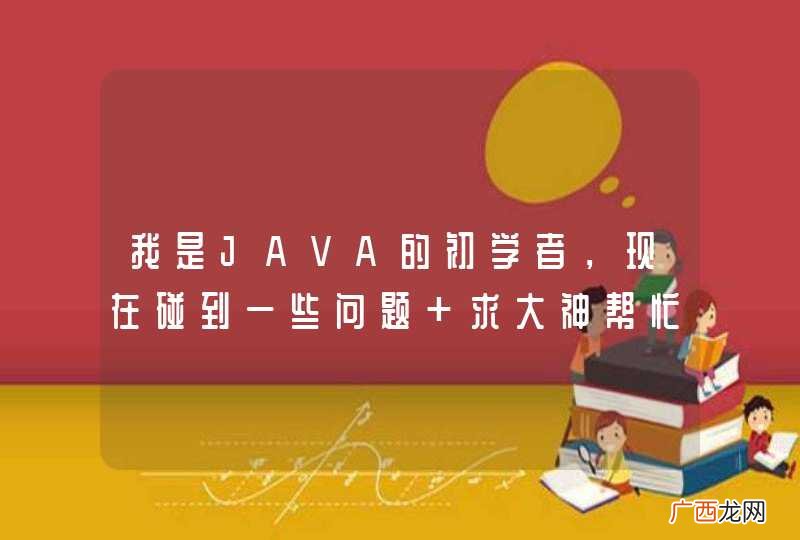 我是JAVA的初学者，现在碰到一些问题 求大神帮忙