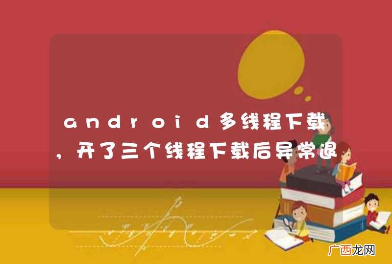 android多线程下载，开了三个线程下载后异常退出