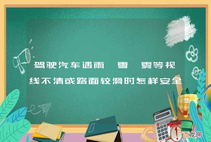驾驶汽车遇雨、雪、雾等视线不清或路面较滑时怎样安全会车？A、降低车速行驶B、加大横向间距C、应当加速行驶D、必要时停车避让_答案是ABD