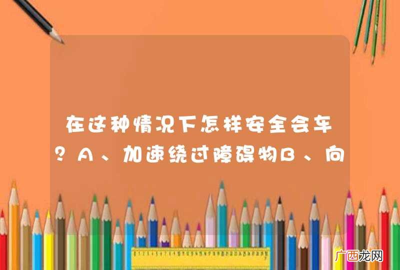 在这种情况下怎样安全会车？A、加速绕过障碍物B、向左占道行驶C、停车让对方先行D、提前减速让行_答案是CD