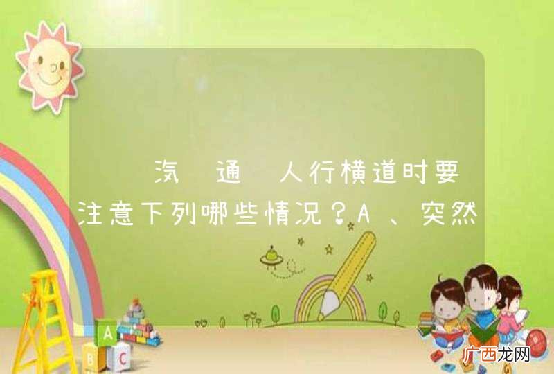 驾驶汽车通过人行横道时要注意下列哪些情况？A、突然横穿的儿童B、急速通过的自行车C、缓慢通过的行人D、准备横过的行人_答案是ABCD