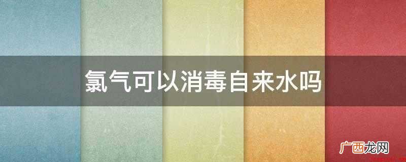 氯气可以消毒自来水吗