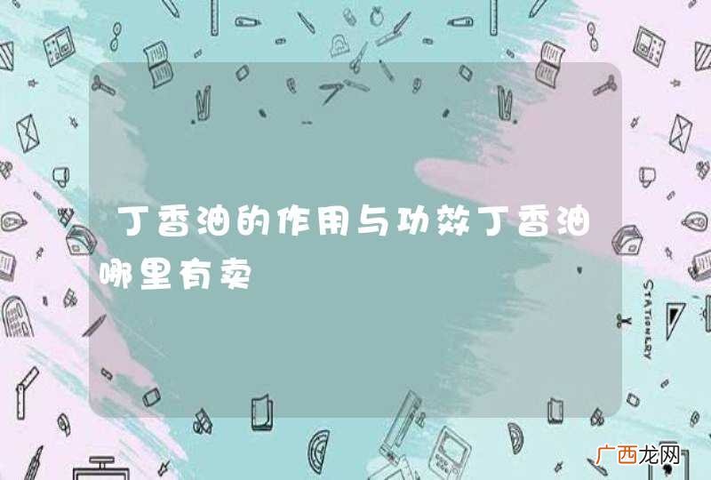 丁香油的作用与功效丁香油哪里有卖