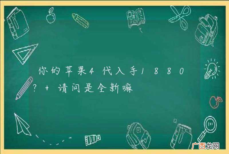 你的苹果4代入手1880？ 请问是全新嘛