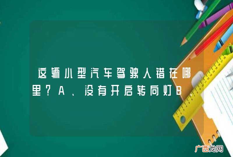 这辆小型汽车驾驶人错在哪里？A、没有开启转向灯B、没有鸣喇叭警示C、未观察左后方情况D、驾驶人没有错误_答案是C