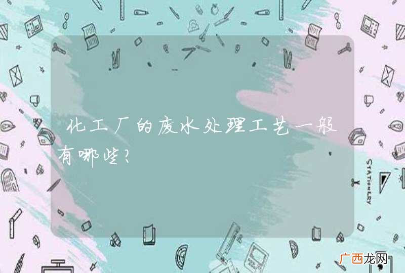 化工厂的废水处理工艺一般有哪些？