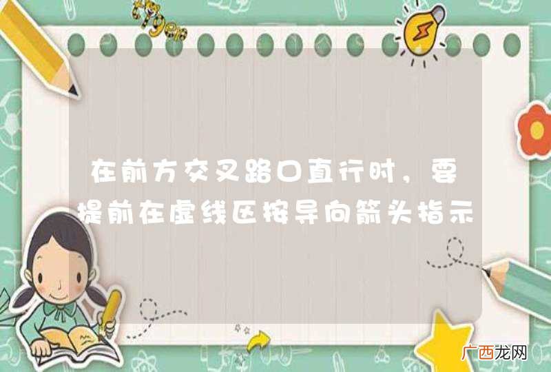 在前方交叉路口直行时，要提前在虚线区按导向箭头指示向右变更车道。_答案是对