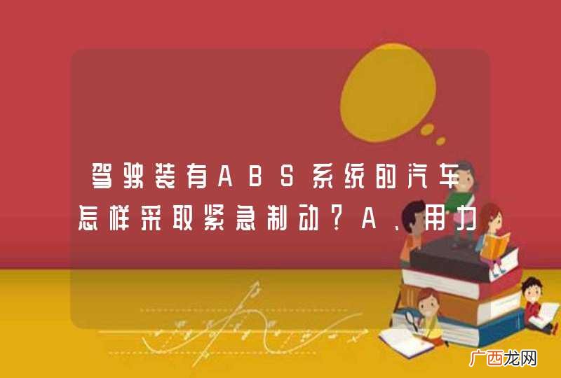 驾驶装有ABS系统的汽车怎样采取紧急制动？A、用力踏制动踏板B、间歇踏制动踏板C、缓慢踏制动踏版D、逐渐踏下制动踏板_答案是A