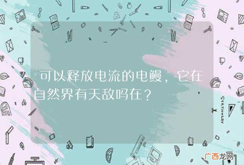 可以释放电流的电鳗,它在自然界有天敌吗在?