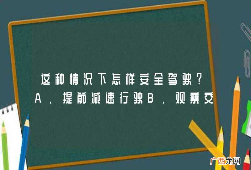 这种情况下怎样安全驾驶？A、提前减速行驶B、观察交汇处车辆C、提前加速通过D、谨慎驾驶通过_答案是ABD