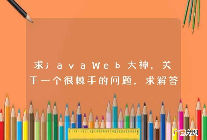 求javaWeb大神，关于一个很棘手的问题，求解答！！！！！！谢谢！！！！！！