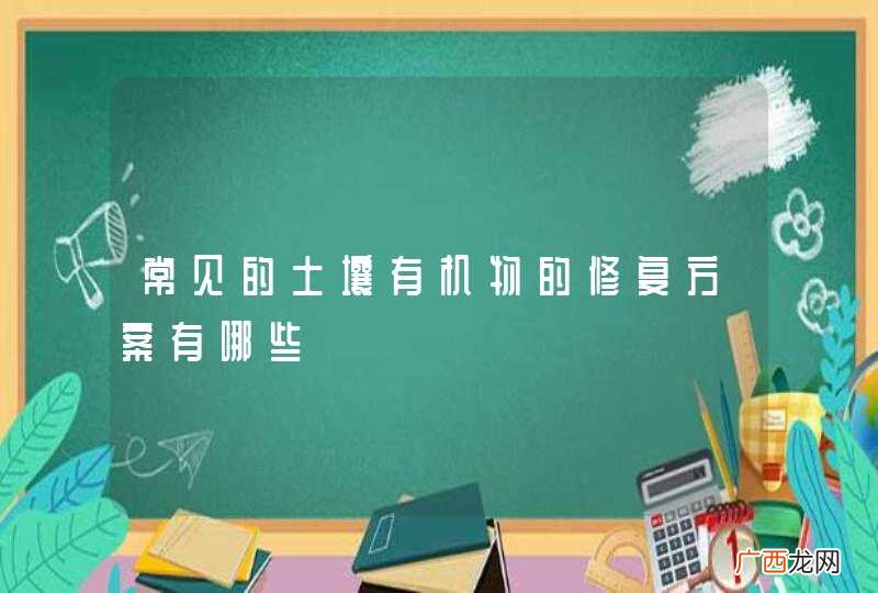 常见的土壤有机物的修复方案有哪些