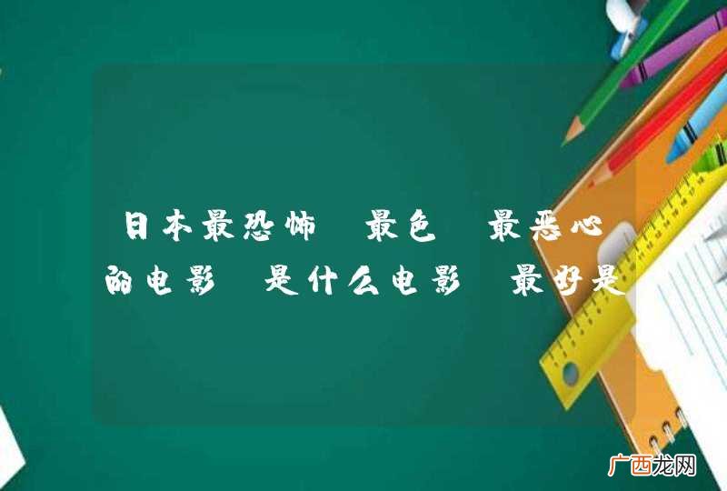 日本最恐怖，最色，最恶心的电影，是什么电影，最好是关于学校的，