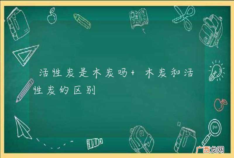 活性炭是木炭吗 木炭和活性炭的区别