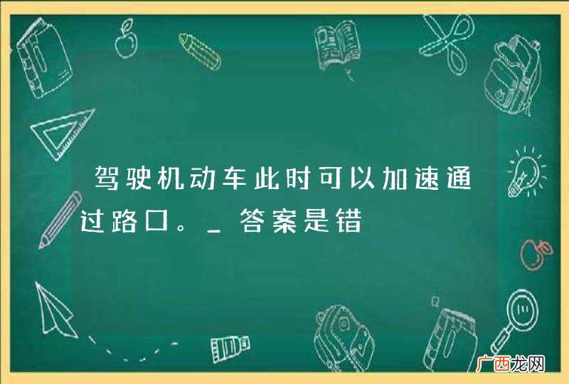 驾驶机动车此时可以加速通过路口。_答案是错