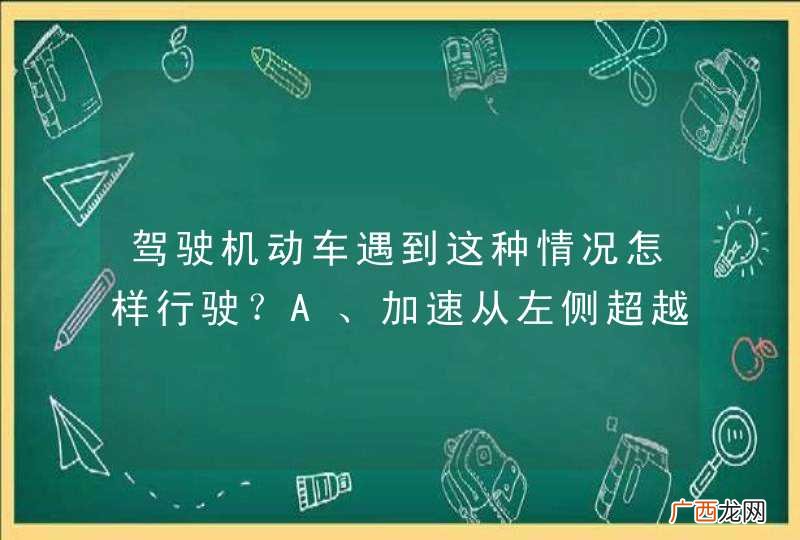 驾驶机动车遇到这种情况怎样行驶？A、加速从左侧超越B、连续鸣喇叭告知C、紧跟在自行车后D、减速避让自行车_答案是D