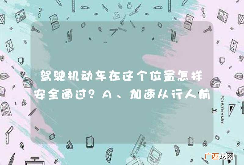 驾驶机动车在这个位置怎样安全通过？A、加速从行人前通过B、从行人后绕行通过C、减速、鸣喇叭示意D、停车等待行人通过_答案是D