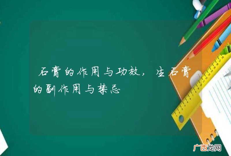 石膏的作用与功效,生石膏的副作用与禁忌