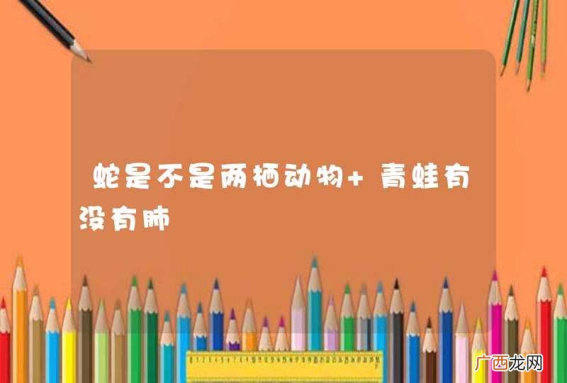 蛇是不是两栖动物 青蛙有没有肺