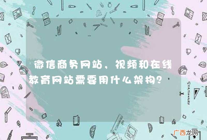 微信商务网站，视频和在线教育网站需要用什么架构？