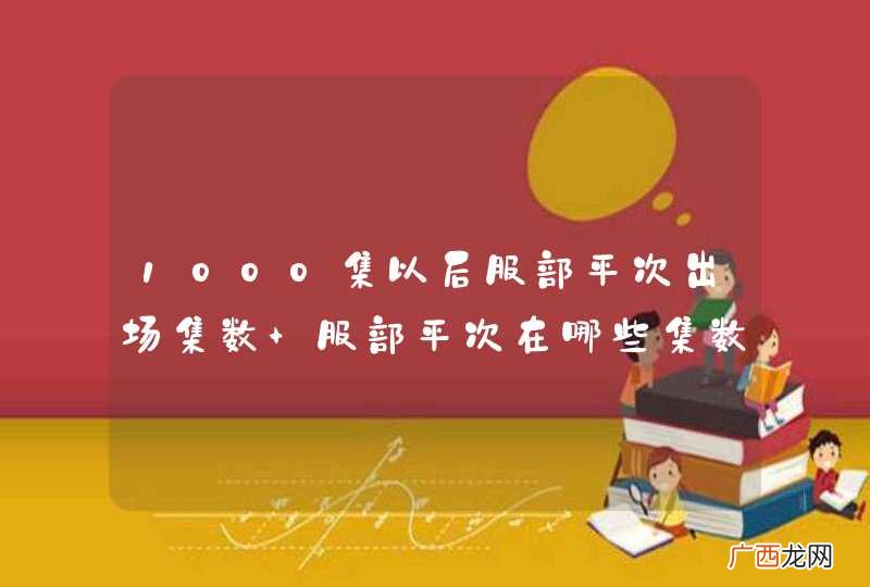 1000集以后服部平次出场集数 服部平次在哪些集数出场