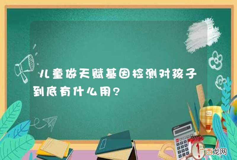 儿童做天赋基因检测对孩子到底有什么用?