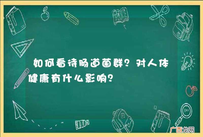 如何看待肠道菌群？对人体健康有什么影响？