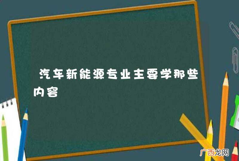 汽车新能源专业主要学那些内容