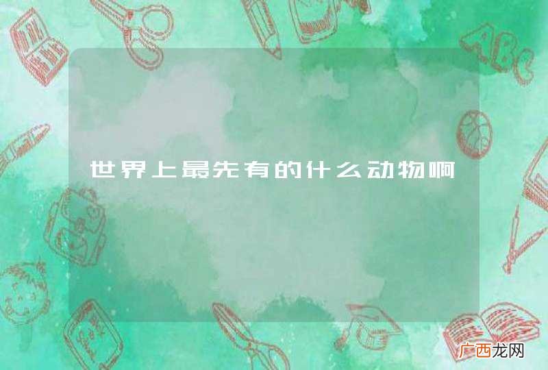 世界上最先有的什么动物啊