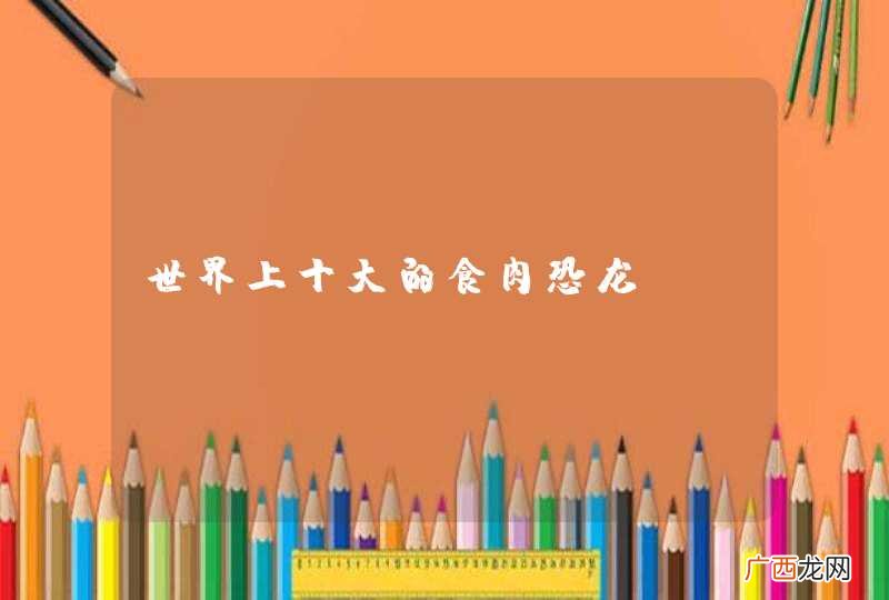 世界上十大的食肉恐龙
