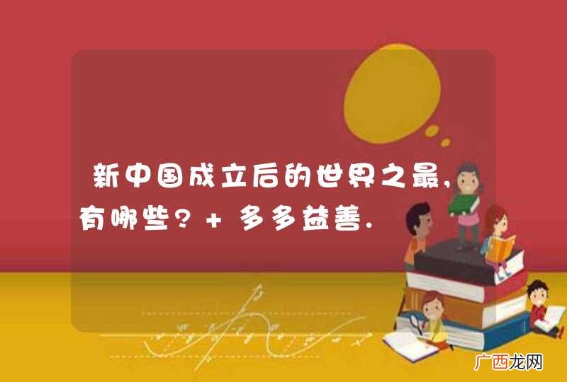 新中国成立后的世界之最,有哪些? 多多益善.