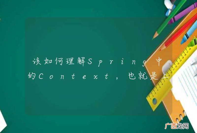 该如何理解Spring中的Context,也就是上下文环境？